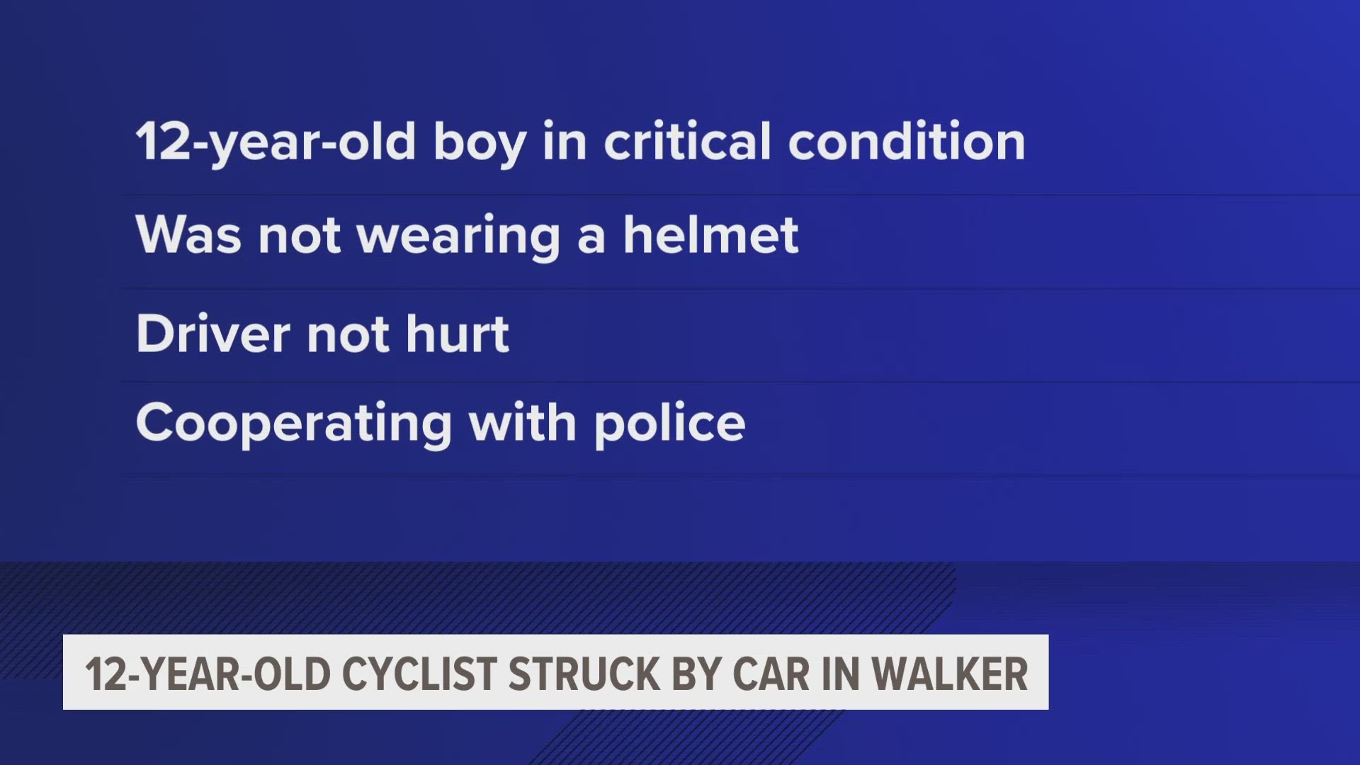 Police say a 12-year-old boy from Walker was leaving a private drive on his bike when he was hit by a vehicle.